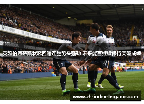 英超伯恩茅斯状态回暖连胜势头强劲 未来能否继续保持突破成绩