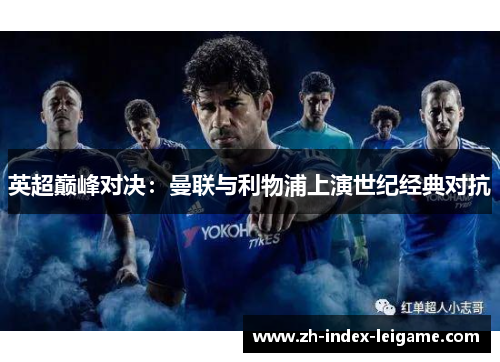 英超巅峰对决:曼联与利物浦上演世纪经典对抗 英超巅峰对决:曼联与利物浦上演世纪经典对抗