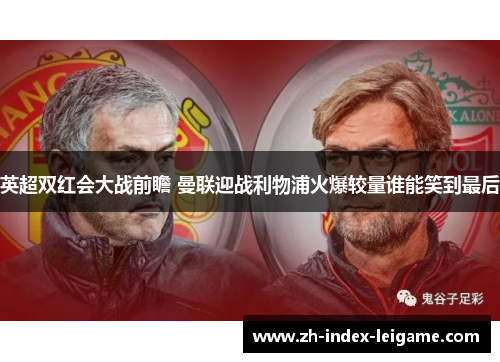 英超双红会大战前瞻 曼联迎战利物浦火爆较量谁能笑到最后