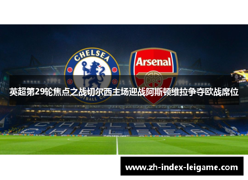 英超第29轮焦点之战切尔西主场迎战阿斯顿维拉争夺欧战席位