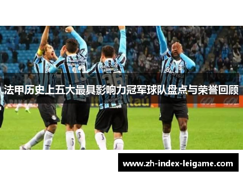 法甲历史上五大最具影响力冠军球队盘点与荣誉回顾