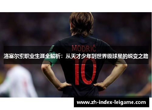 洛塞尔索职业生涯全解析：从天才少年到世界级球星的蜕变之路