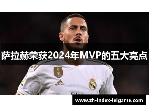 萨拉赫荣获2024年MVP的五大亮点 萨拉赫荣获2024年MVP的五大亮点