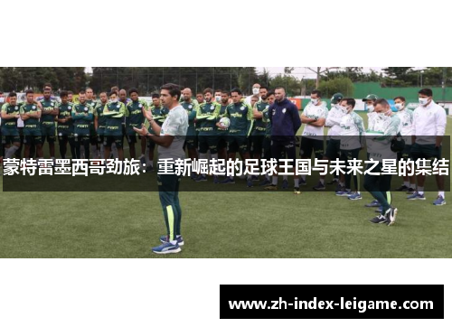 蒙特雷墨西哥劲旅：重新崛起的足球王国与未来之星的集结