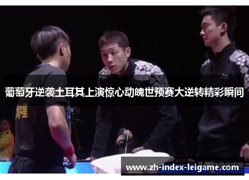 葡萄牙逆袭土耳其上演惊心动魄世预赛大逆转精彩瞬间