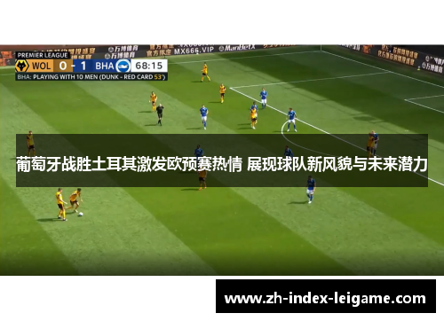 葡萄牙战胜土耳其激发欧预赛热情 展现球队新风貌与未来潜力 葡萄牙战胜土耳其激发欧预赛热情 展现球队新风貌与未来潜力