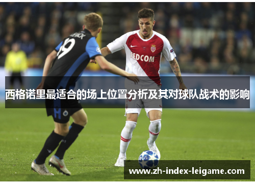 西格诺里最适合的场上位置分析及其对球队战术的影响 西格诺里最适合的场上位置分析及其对球队战术的影响