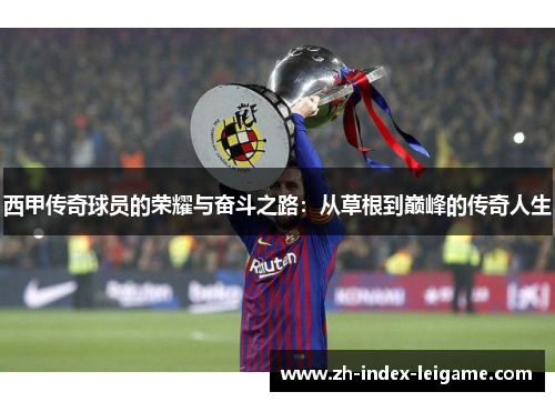西甲传奇球员的荣耀与奋斗之路：从草根到巅峰的传奇人生