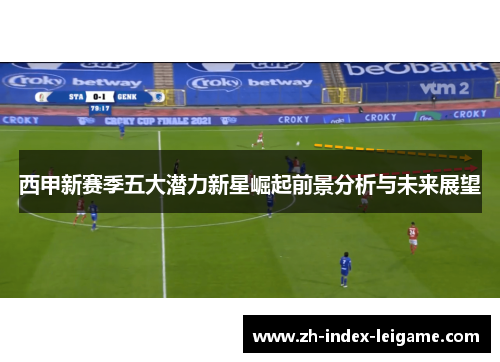 西甲新赛季五大潜力新星崛起前景分析与未来展望 西甲新赛季五大潜力新星崛起前景分析与未来展望