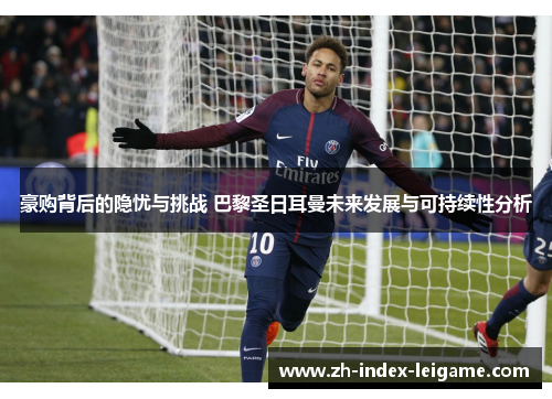 豪购背后的隐忧与挑战 巴黎圣日耳曼未来发展与可持续性分析