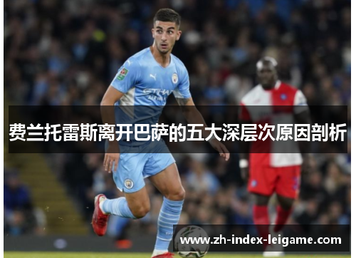 费兰托雷斯离开巴萨的五大深层次原因剖析 费兰托雷斯离开巴萨的五大深层次原因剖析
