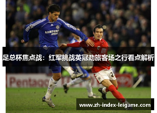 足总杯焦点战:红军挑战英冠劲旅客场之行看点解析 足总杯焦点战:红军挑战英冠劲旅客场之行看点解析