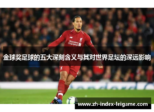 金球奖足球的五大深刻含义与其对世界足坛的深远影响 金球奖足球的五大深刻含义与其对世界足坛的深远影响