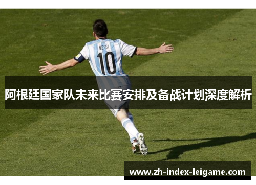 阿根廷国家队未来比赛安排及备战计划深度解析