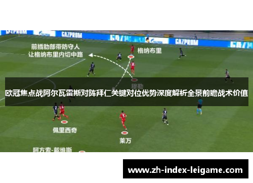 欧冠焦点战阿尔瓦雷斯对阵拜仁关键对位优势深度解析全景前瞻战术价值