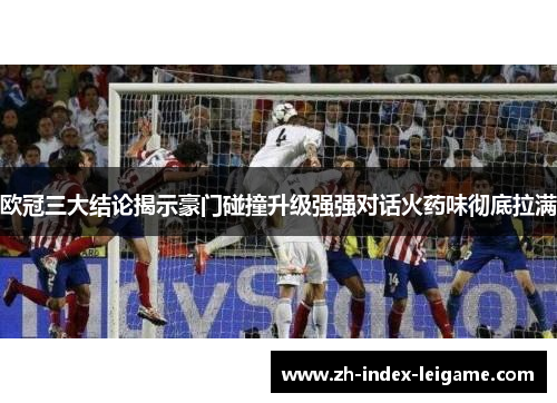欧冠三大结论揭示豪门碰撞升级强强对话火药味彻底拉满