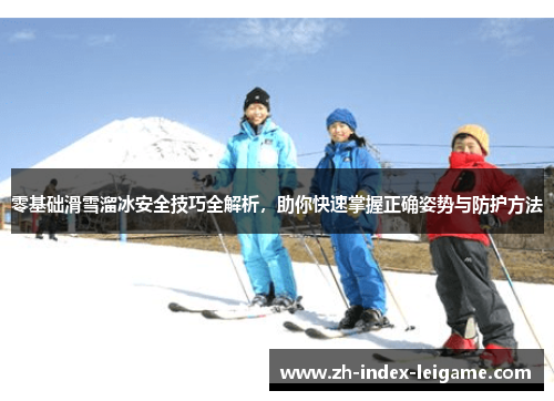 零基础滑雪溜冰安全技巧全解析,助你快速掌握正确姿势与防护方法 零基础滑雪溜冰安全技巧全解析,助你快速掌握正确姿势与防护方法