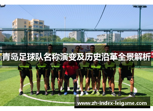 青岛足球队名称演变及历史沿革全景解析 青岛足球队名称演变及历史沿革全景解析