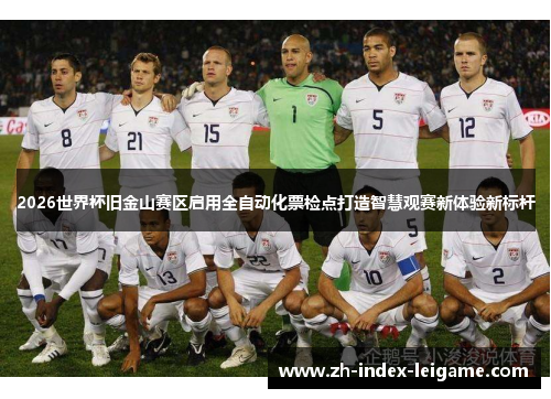 2026世界杯旧金山赛区启用全自动化票检点打造智慧观赛新体验新标杆 2026世界杯旧金山赛区启用全自动化票检点打造智慧观赛新体验新标杆