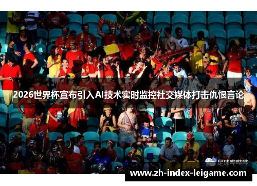 2026世界杯宣布引入AI技术实时监控社交媒体打击仇恨言论 2026世界杯宣布引入AI技术实时监控社交媒体打击仇恨言论