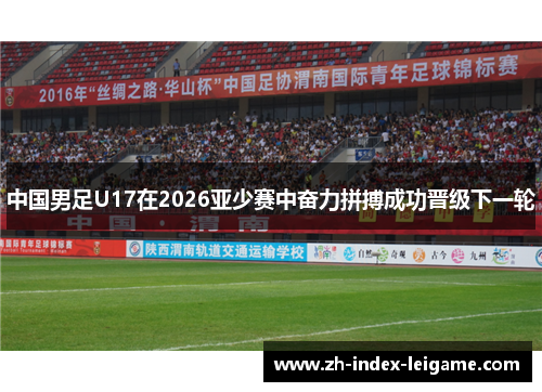 中国男足U17在2026亚少赛中奋力拼搏成功晋级下一轮 中国男足U17在2026亚少赛中奋力拼搏成功晋级下一轮