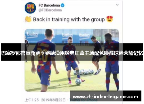 巴塞罗那官宣新赛季继续沿用经典红蓝主场配色唤醒球迷荣耀记忆