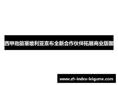 西甲劲旅塞维利亚宣布全新合作伙伴拓展商业版图 西甲劲旅塞维利亚宣布全新合作伙伴拓展商业版图
