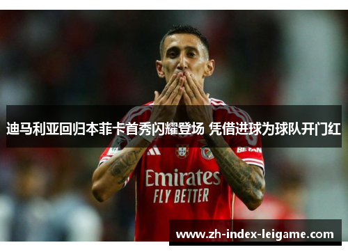 迪马利亚回归本菲卡首秀闪耀登场 凭借进球为球队开门红