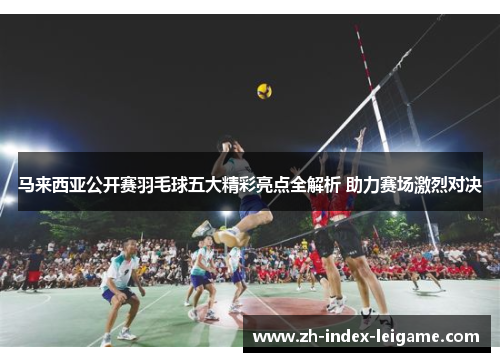 马来西亚公开赛羽毛球五大精彩亮点全解析 助力赛场激烈对决 马来西亚公开赛羽毛球五大精彩亮点全解析 助力赛场激烈对决