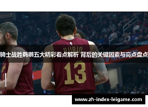 骑士战胜鹈鹕五大精彩看点解析 背后的关键因素与亮点盘点