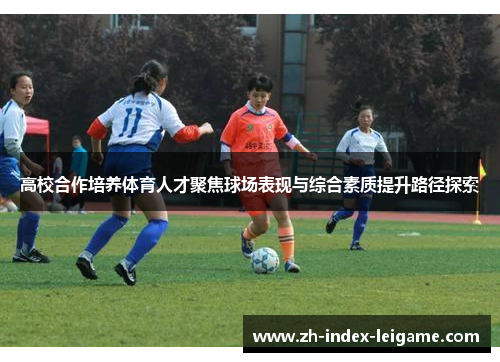 高校合作培养体育人才聚焦球场表现与综合素质提升路径探索 高校合作培养体育人才聚焦球场表现与综合素质提升路径探索