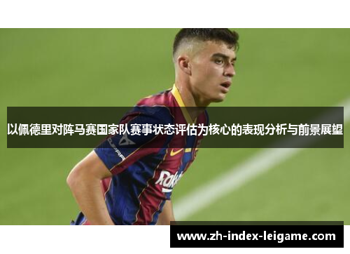 以佩德里对阵马赛国家队赛事状态评估为核心的表现分析与前景展望