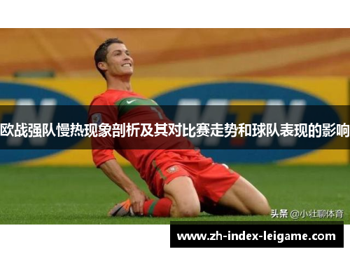 欧战强队慢热现象剖析及其对比赛走势和球队表现的影响 欧战强队慢热现象剖析及其对比赛走势和球队表现的影响