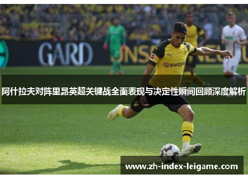 阿什拉夫对阵里昂英超关键战全面表现与决定性瞬间回顾深度解析 阿什拉夫对阵里昂英超关键战全面表现与决定性瞬间回顾深度解析