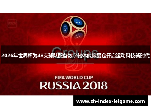 2026年世界杯为48支球队配备数字化体能恢复仓开启运动科技新时代 2026年世界杯为48支球队配备数字化体能恢复仓开启运动科技新时代