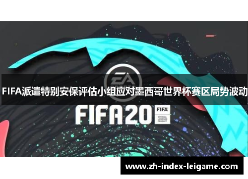FIFA派遣特别安保评估小组应对墨西哥世界杯赛区局势波动 FIFA派遣特别安保评估小组应对墨西哥世界杯赛区局势波动