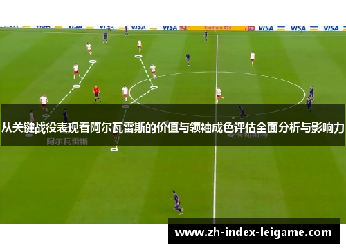从关键战役表现看阿尔瓦雷斯的价值与领袖成色评估全面分析与影响力 从关键战役表现看阿尔瓦雷斯的价值与领袖成色评估全面分析与影响力