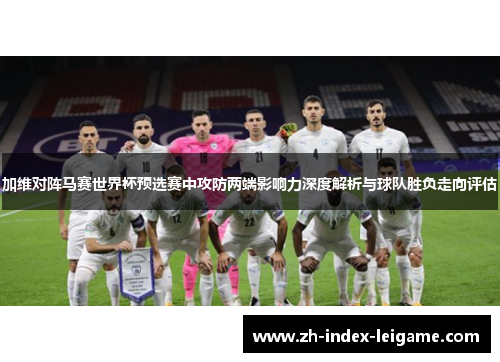 加维对阵马赛世界杯预选赛中攻防两端影响力深度解析与球队胜负走向评估 加维对阵马赛世界杯预选赛中攻防两端影响力深度解析与球队胜负走向评估